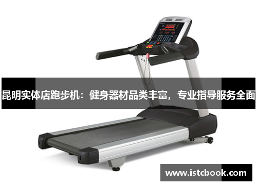 昆明实体店跑步机：健身器材品类丰富，专业指导服务全面