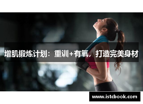 增肌锻炼计划：重训+有氧，打造完美身材