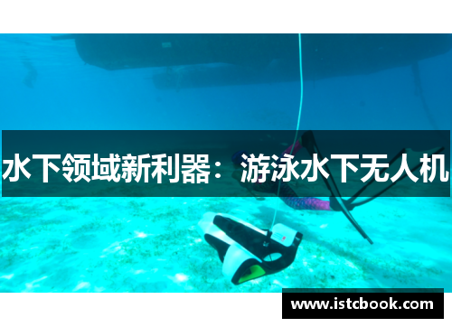水下领域新利器：游泳水下无人机