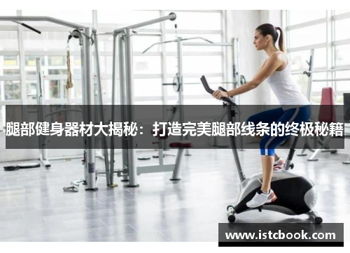 腿部健身器材大揭秘：打造完美腿部线条的终极秘籍