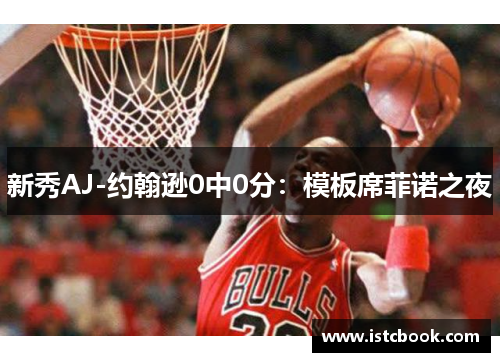 新秀AJ-约翰逊0中0分：模板席菲诺之夜