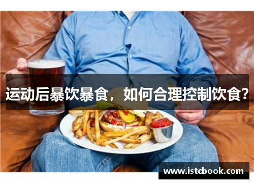 运动后暴饮暴食，如何合理控制饮食？