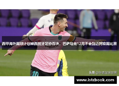 西甲海外踢球计划被西班牙足协否决，巴萨马竞12月不会到迈阿密踢比赛