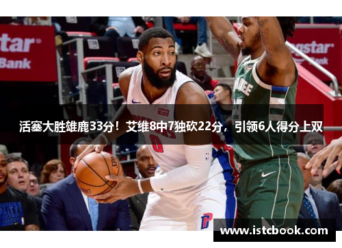活塞大胜雄鹿33分！艾维8中7独砍22分，引领6人得分上双
