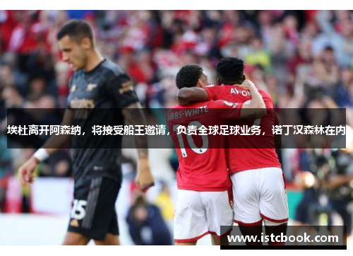 埃杜离开阿森纳，将接受船王邀请，负责全球足球业务，诺丁汉森林在内
