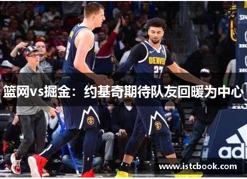 篮网vs掘金：约基奇期待队友回暖为中心
