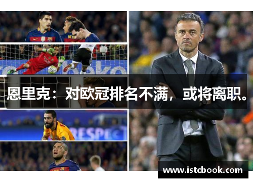 恩里克：对欧冠排名不满，或将离职。